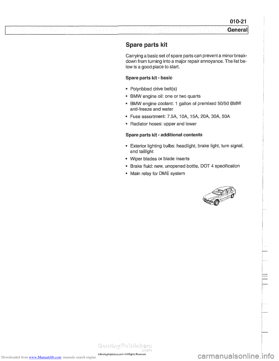 BMW 528i 2000 E39 Workshop Manual Downloaded from www.Manualslib.com manuals search engine 
Spare parts kit 
Carrying a basic set of spare parts can prevent  a rninorbreak- 
down from turning  into a major  repair annoyance.  The list