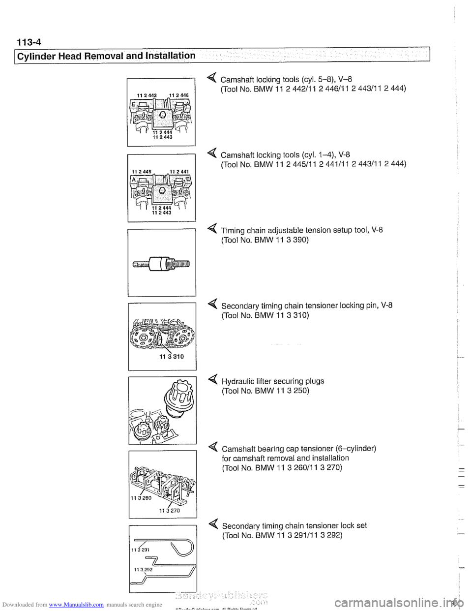 BMW 530i 2001 E39 Workshop Manual Downloaded from www.Manualslib.com manuals search engine 
11 3-4 
Cylinder Head Removal and Installation 
4 Camshaft locking tools (cyl. 5-8), V-8 
112442 112446 (Tool No. BMW 11 2 44211 1 2 44611  1 