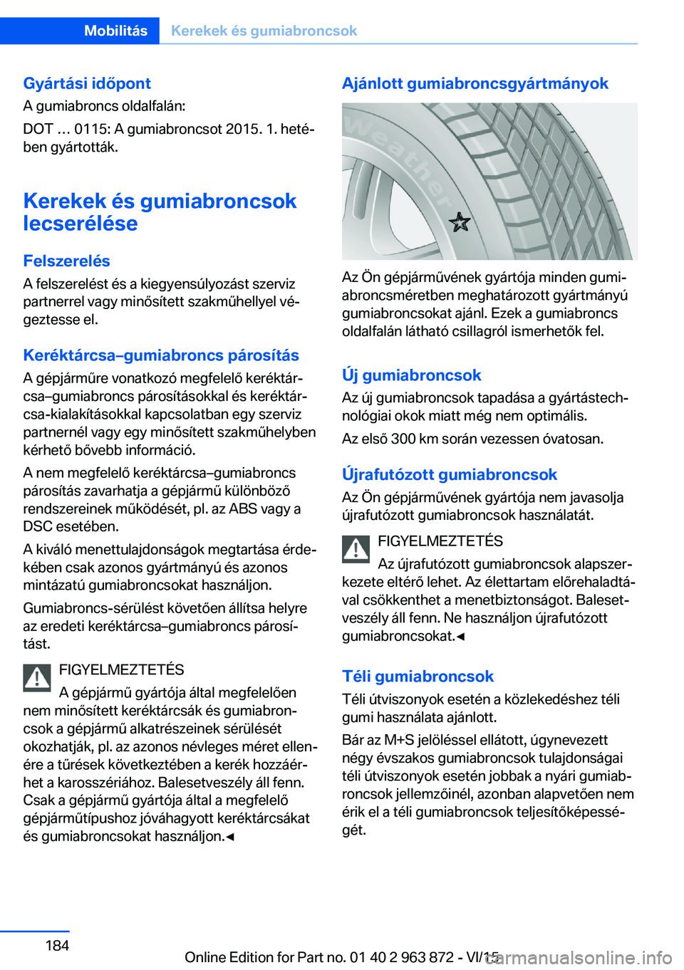 BMW 2 SERIES COUPE 2016  Kezelési útmutató (in Hungarian) Gyártási időpontA gumiabroncs oldalfalán:
DOT … 0115: A gumiabroncsot 2015. 1. heté‐
ben gyártották.
Kerekek és gumiabroncsok
lecserélése
Felszerelés
A felszerelést és a kiegyensúlyo
