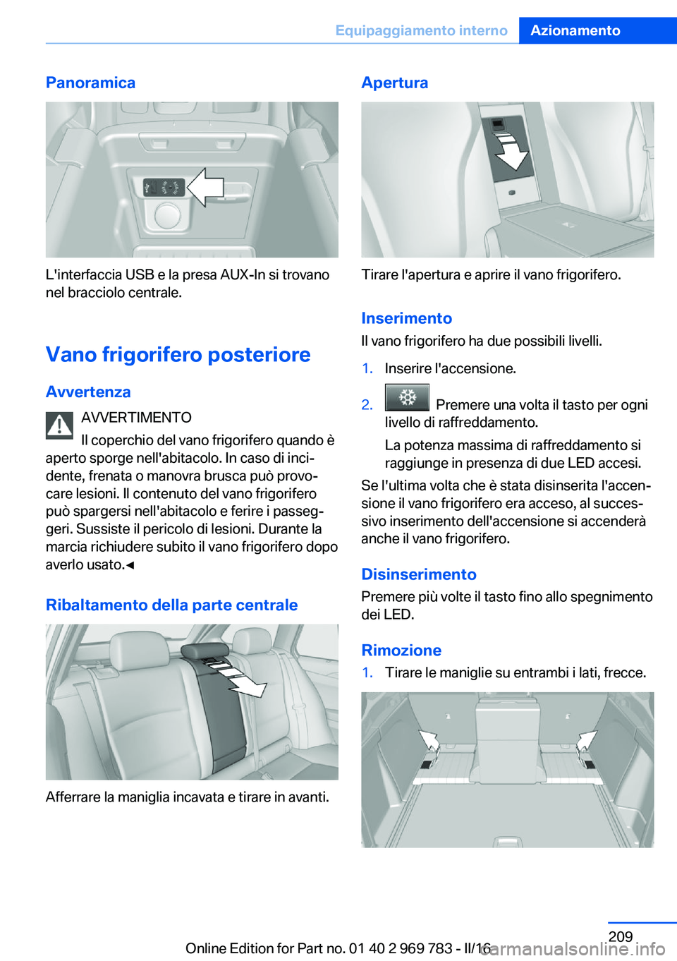 BMW X5 2016  Libretti Di Uso E manutenzione (in Italian) Panoramica
L'interfaccia USB e la presa AUX-In si trovano
nel bracciolo centrale.
Vano frigorifero posteriore
Avvertenza AVVERTIMENTO
Il coperchio del vano frigorifero quando è
aperto sporge nell