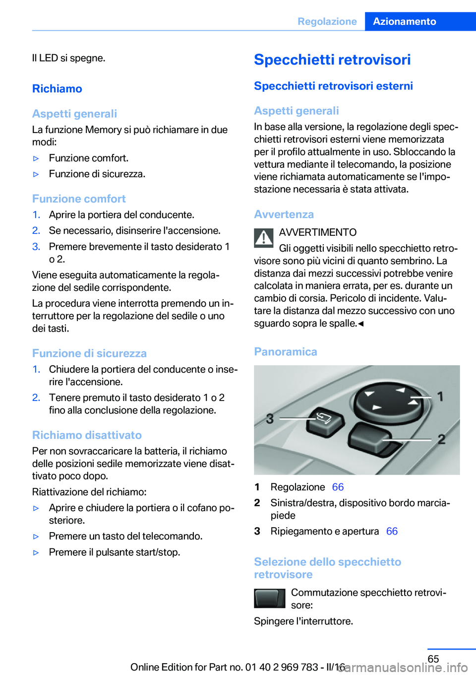BMW X5 2016  Libretti Di Uso E manutenzione (in Italian) Il LED si spegne.
Richiamo
Aspetti generali La funzione Memory si può richiamare in due
modi:▷Funzione comfort.▷Funzione di sicurezza.
Funzione comfort
1.Aprire la portiera del conducente.2.Se ne