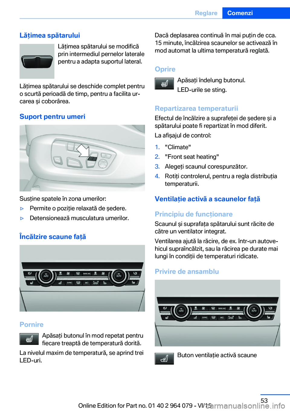 BMW X5 M 2016  Ghiduri De Utilizare (in Romanian) Lăţimea spătaruluiLăţimea spătarului se modifică
prin intermediul pernelor laterale
pentru a adapta suportul lateral.
Lăţimea spătarului se deschide complet pentru
o scurtă perioadă de tim