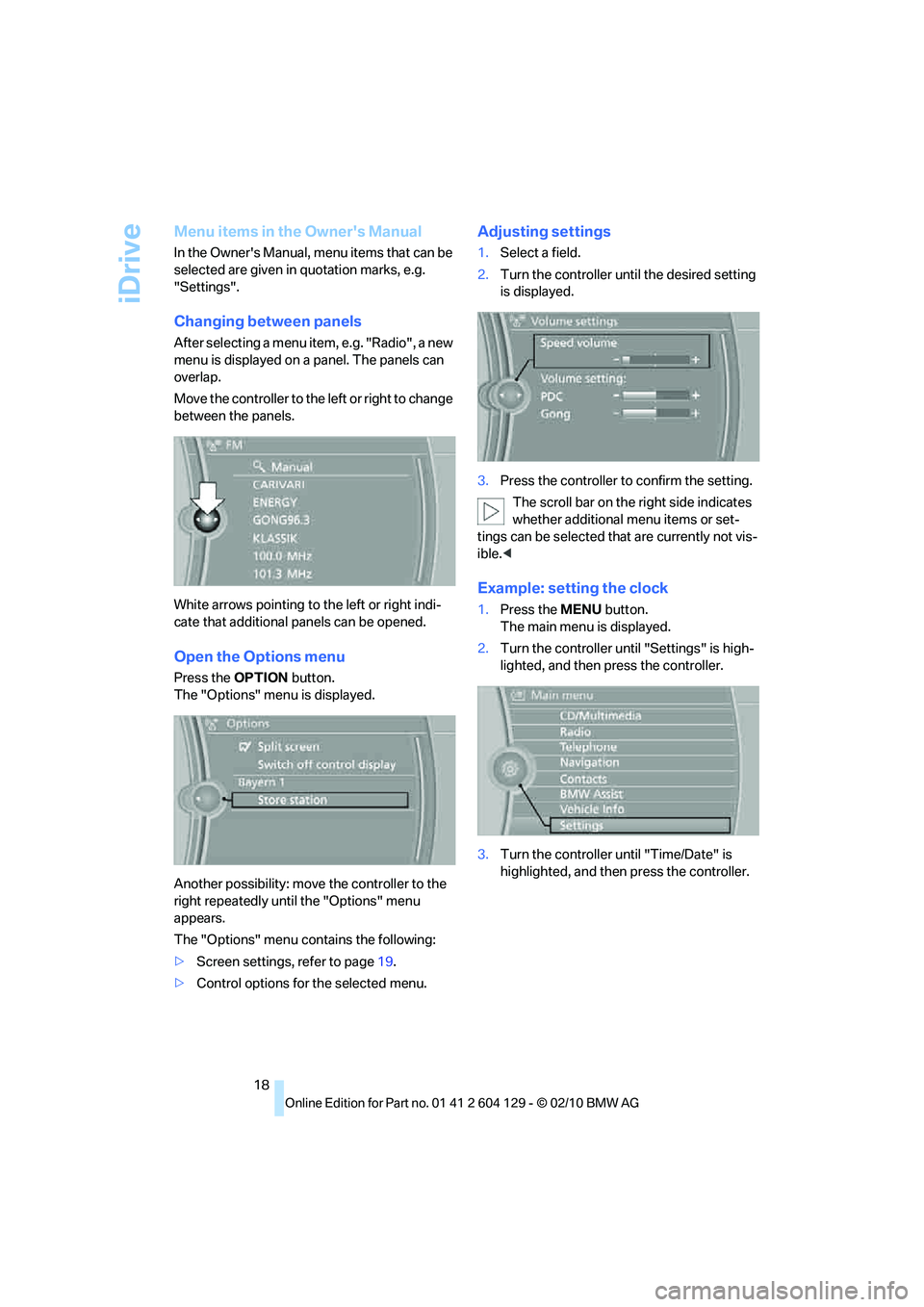 BMW 1 SERIES 2011  Owners Manual iDrive
18
Menu items in the Owners Manual
In the Owners Manual, menu items that can be 
selected are given in quotation marks, e.g. 
"Settings".
Changing between panels
After selecting a menu item, 