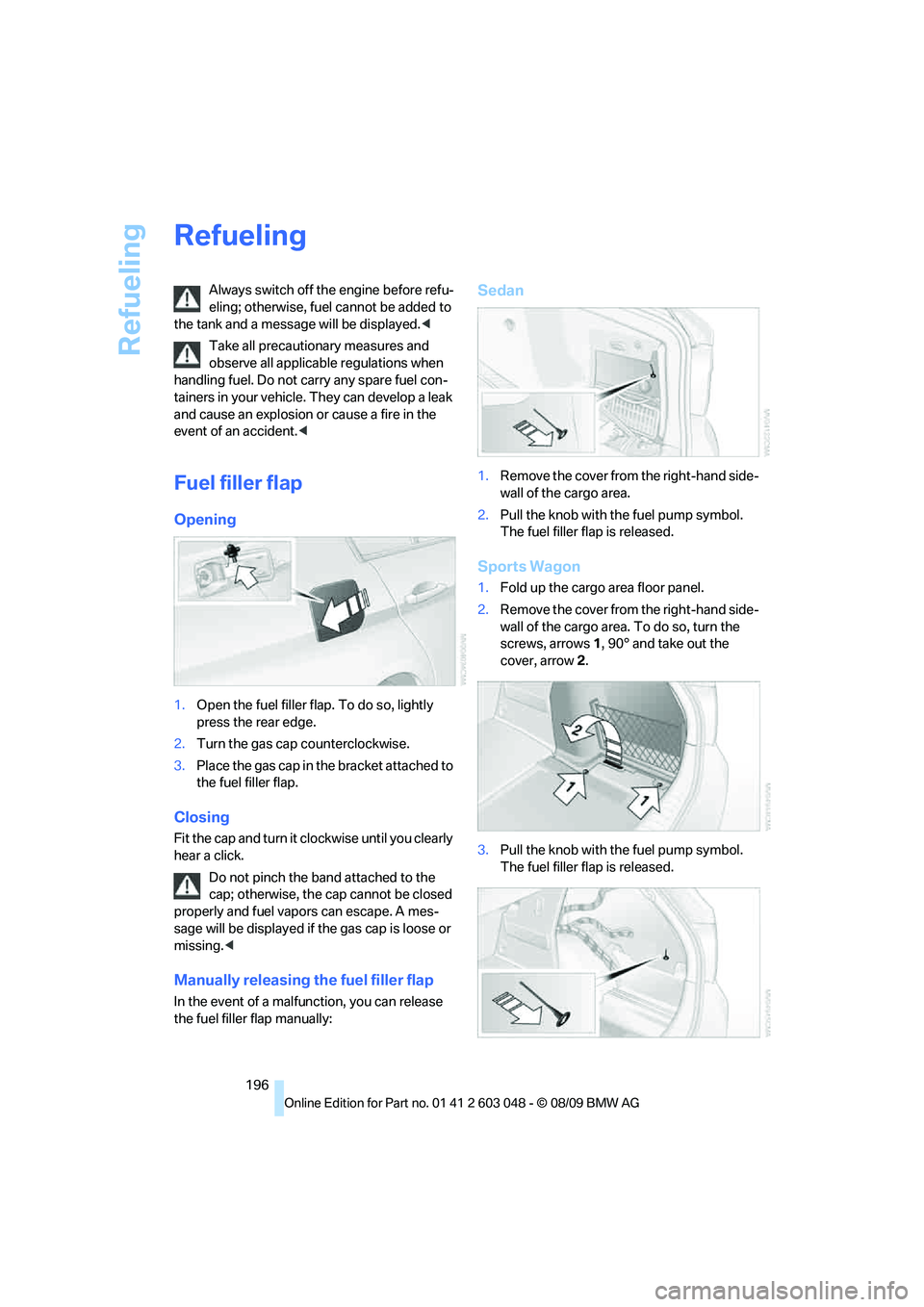 BMW 330D 2010  Owners Manual Refueling
196
Refueling
Always switch off the engine before refu-
eling; otherwise, fuel cannot be added to 
the tank and a message will be displayed.<
Take all precautionary measures and 
observe all