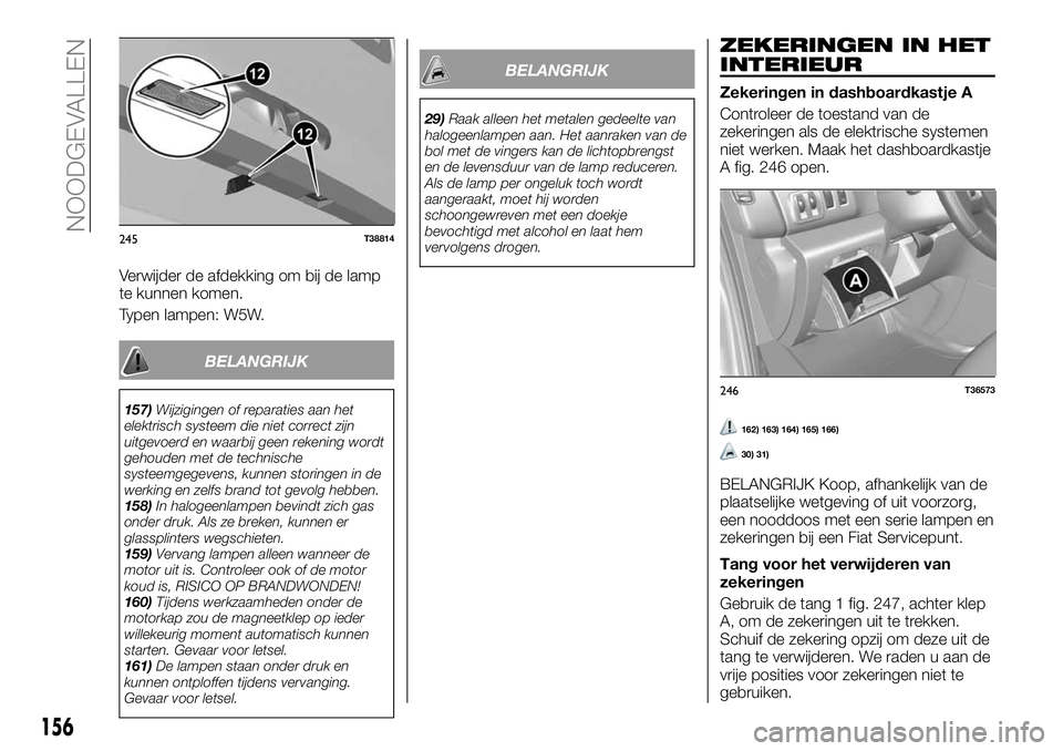 FIAT TALENTO 2018  Instructieboek (in Dutch) Verwijder de afdekking om bij de lamp
te kunnen komen.
Typen lampen: W5W.
BELANGRIJK
157)Wijzigingen of reparaties aan het
elektrisch systeem die niet correct zijn
uitgevoerd en waarbij geen rekening 