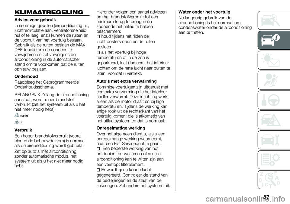 FIAT TALENTO 2018  Instructieboek (in Dutch) KLIMAATREGELING
Advies voor gebruik
In sommige gevallen (airconditioning uit,
luchtrecirculatie aan, ventilatorsnelheid
nul of te laag, enz.) kunnen de ruiten en
de voorruit van het voertuig beslaan.
