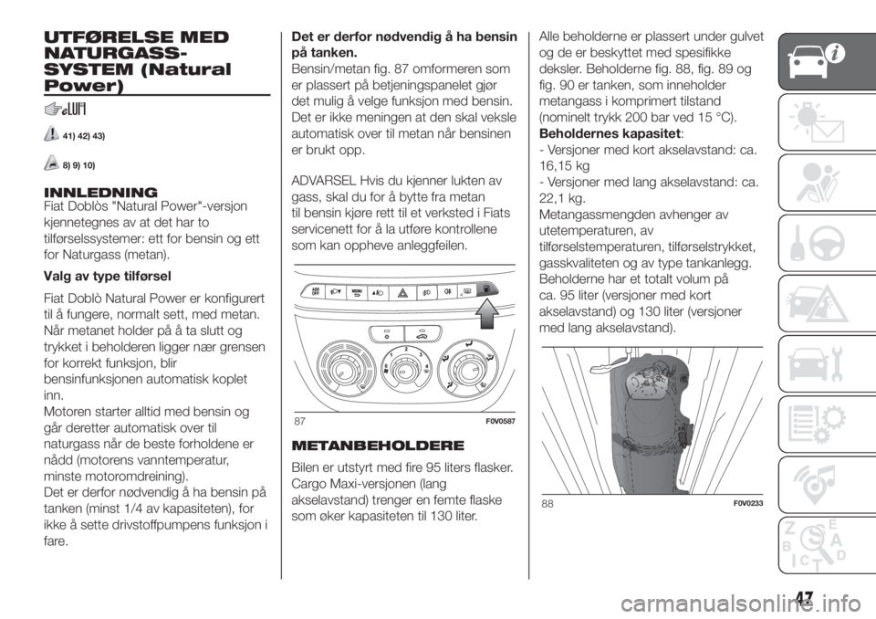 FIAT DOBLO COMBI 2018  Drift- og vedlikeholdshåndbok (in Norwegian) UTFØRELSE MED
NATURGASS-
SYSTEM (Natural
Power)
41) 42) 43)
8) 9) 10)
INNLEDNING
Fiat Doblòs "Natural Power"-versjon
kjennetegnes av at det har to
tilførselssystemer: ett for bensin og ett
