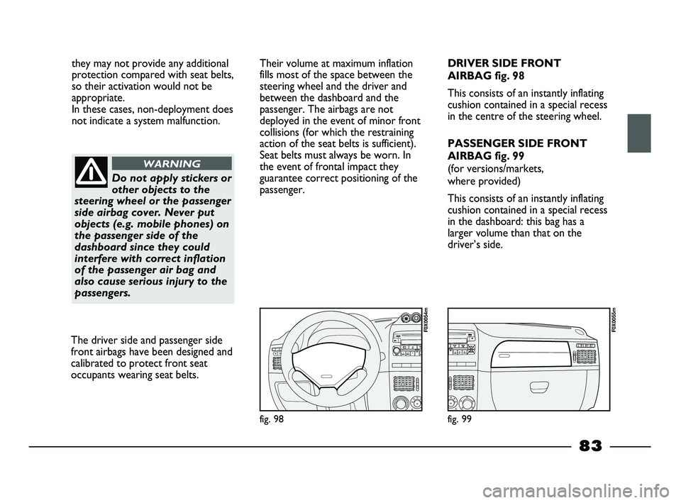 FIAT STRADA 2012  Owner handbook (in English) they may not provide any additional
protection compared with seat belts,
so their activation would not be
appropriate. 
In these cases, non-deployment does
not indicate a system malfunction.
Do not ap