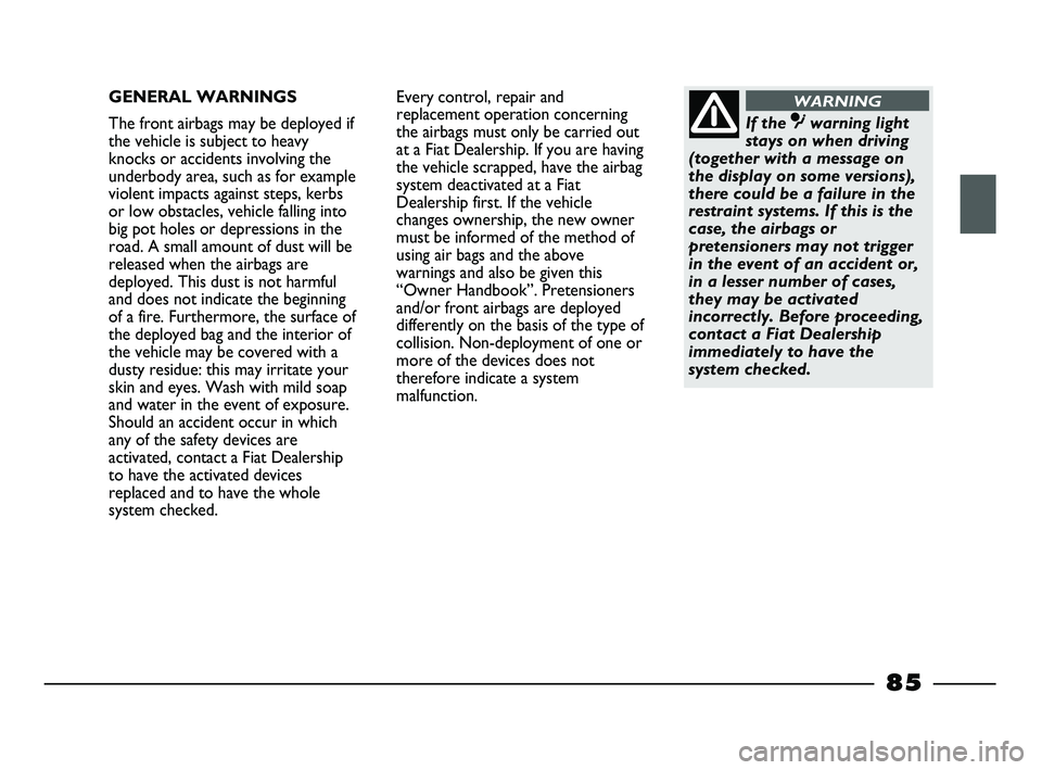 FIAT STRADA 2012  Owner handbook (in English) GENERAL WARNINGS
The front airbags may be deployed if
the vehicle is subject to heavy
knocks or accidents involving the
underbody area, such as for example
violent impacts against steps, kerbs
or low 