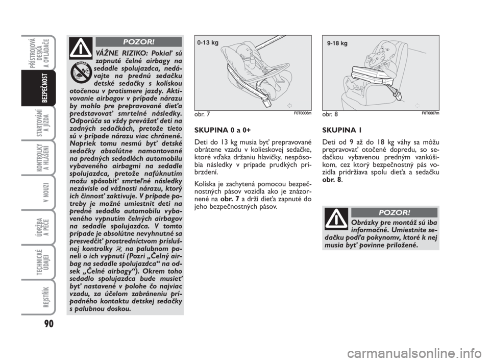 FIAT FIORINO 2009  Návod na použitie a údržbu (in Slovak) PŘÍSTROJOVÁ
DESKA 
A OVLÁDAČE
STARTOVÁNÍ 
A JÍZDA
90
KONTROLKY 
A HLÁŠENÍ
V NOUZI
ÚDRŽBA 
A PÉČE 
TECHNICKÉ
ÚDAJEI
REJSTŘÍK
BEZPEČNOST
VÁŽNE RIZIKO: Pokiaľ sú
zapnuté čelné 
