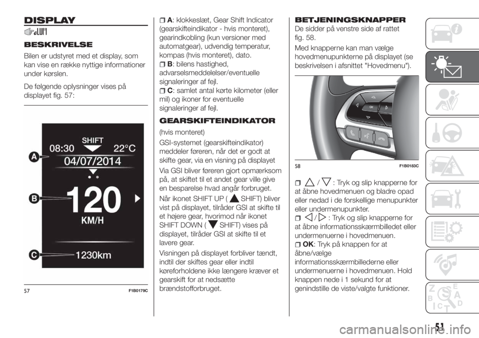 FIAT 500X 2018  Brugs- og vedligeholdelsesvejledning (in Danish) DISPLAY
BESKRIVELSE
Bilen er udstyret med et display, som
kan vise en række nyttige informationer
under kørslen.
De følgende oplysninger vises på
displayet fig. 57:
A: klokkeslæt, Gear Shift Indi