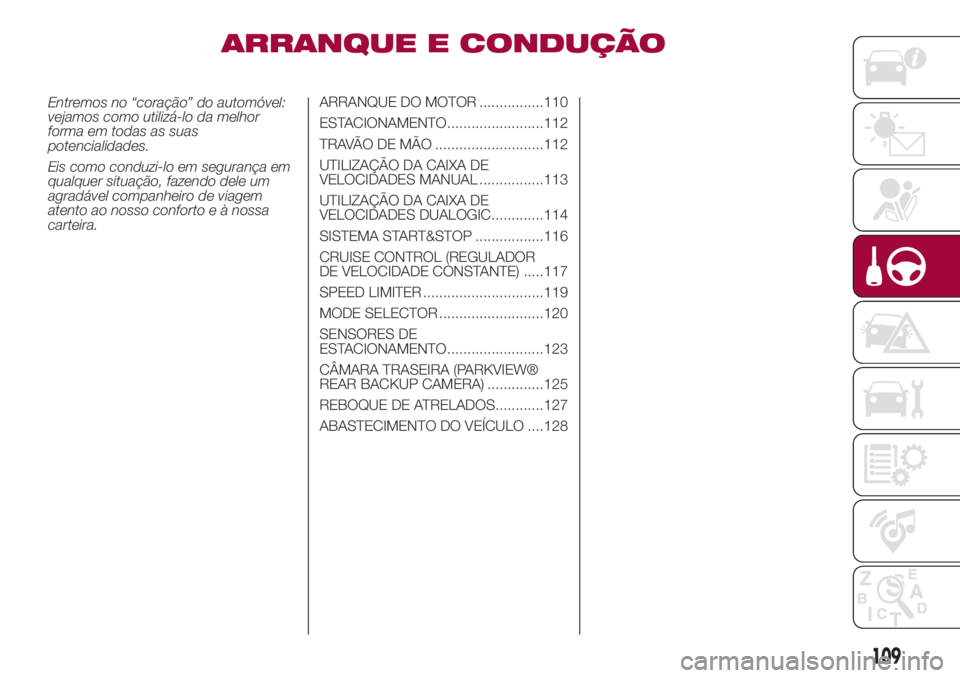 FIAT 500L 2018  Manual de Uso e Manutenção (in Portuguese) ARRANQUE E CONDUÇÃO
Entremos no “coração” do automóvel:
vejamos como utilizá-lo da melhor
forma em todas as suas
potencialidades.
Eis como conduzi-lo em segurança em
qualquer situação, fa