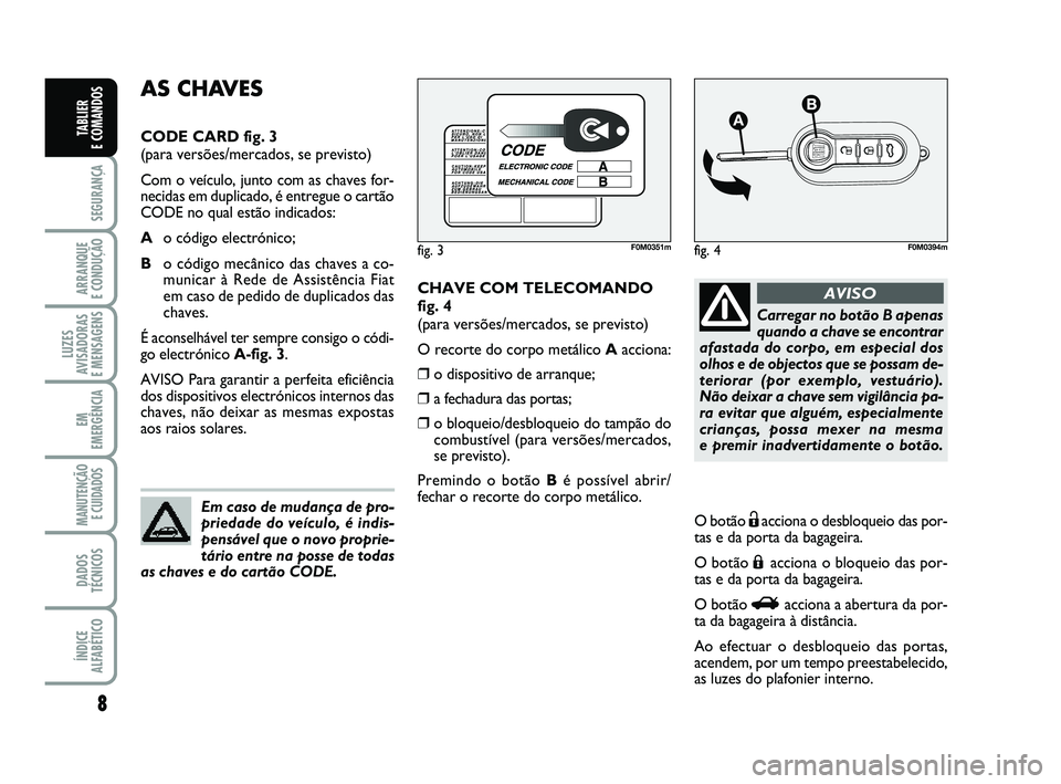 FIAT PUNTO 2013  Manual de Uso e Manutenção (in Portuguese) 8
SEGURANÇA
ARRANQUE 
E CONDUÇÃO
LUZES
AVISADORAS 
E MENSAGENS
EM
EMERGÊNCIA
MANUTENÇÃO E CUIDADOS 
DADOS
TÉCNICOS
ÍNDICE
ALFABÉTICO
TABLIER 
E COMANDOS
CHAVE COM TELECOMANDO
fig. 4
(para ver