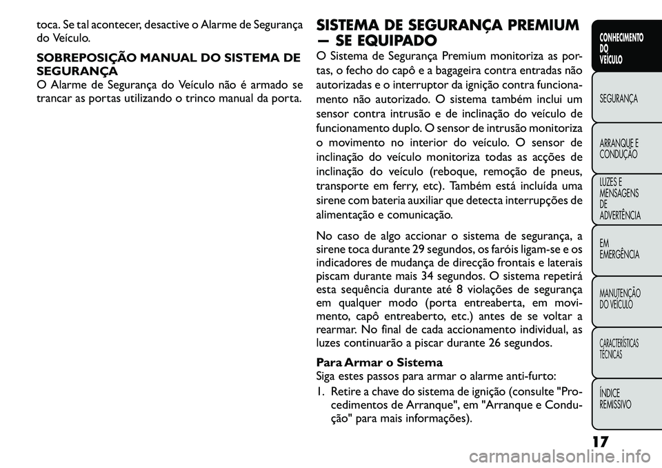 FIAT FREEMONT 2011  Manual de Uso e Manutenção (in Portuguese) toca. Se tal acontecer, desactive o Alarme de Segurança 
do Veículo. 
SOBREPOSIÇÃO MANUAL DO SISTEMA DE 
SEGURANÇA
O Alarme de Segurança do Veículo não é armado se
trancar as portas utilizand