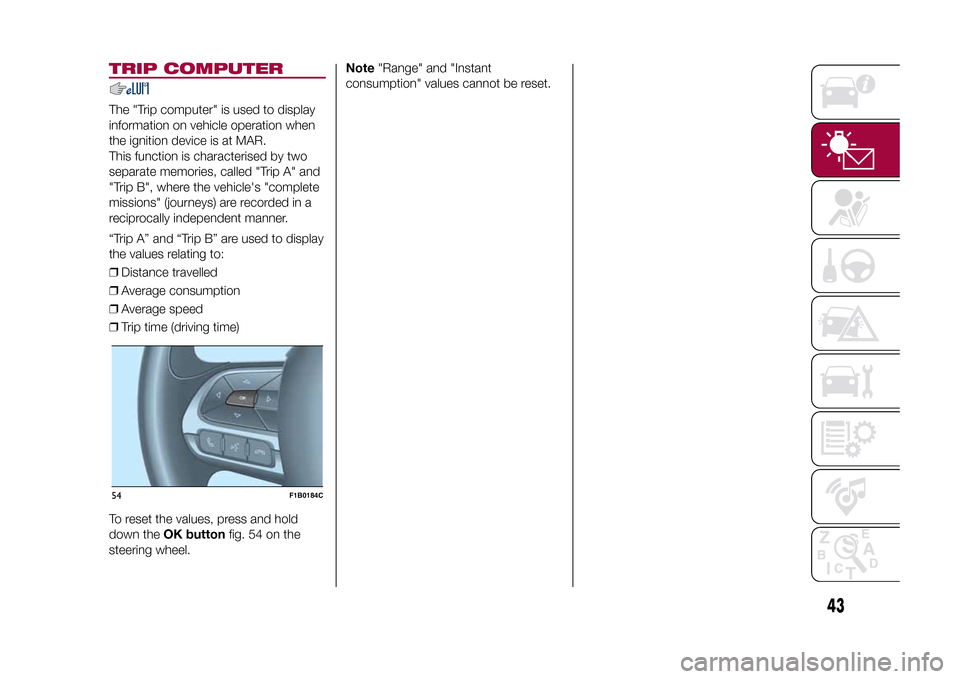 FIAT 500X 2015 2.G User Guide TRIP COMPUTERThe "Trip computer" is used to display
information on vehicle operation when
the ignition device is at MAR.
This function is characterised by two
separate memories, called "Trip A" and
"T