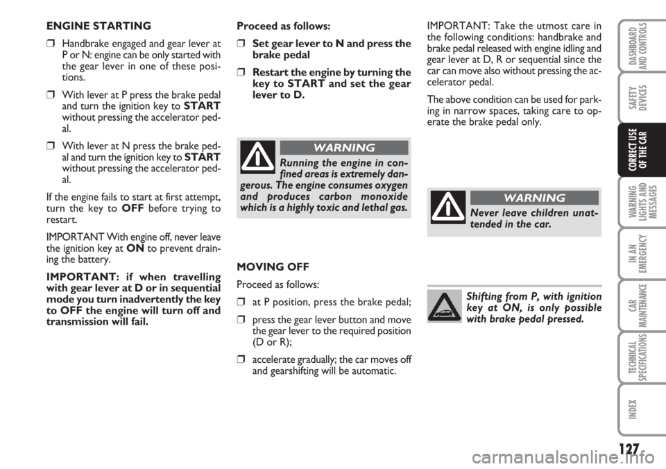 FIAT CROMA 2006 2.G Owners Manual Proceed as follows:
❒Set gear lever to N and press the
brake pedal
❒Restart the engine by turning the
key to START and set the gear
lever to D.IMPORTANT: Take the utmost care in
the following cond