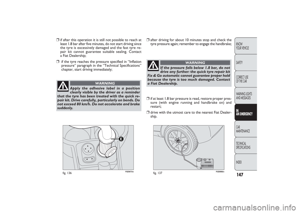 FIAT PANDA 2009 169 / 2.G Workshop Manual 147KNOW
YOUR VEHICLE
SAFETY
CORRECT USE 
OF THE CAR
WARNING LIGHTS
AND MESSAGESIN
AN EMERGENCYCAR
MAINTENANCE
TECHNICAL
SPECIFICATIONS
INDEX
F0Z0673m
fig. 136
F0Z0698m
fig. 137
❒
if after this opera