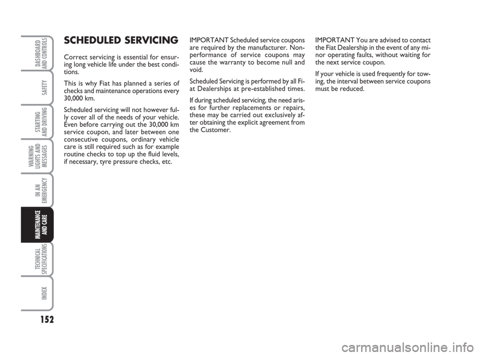 FIAT QUBO 2009 1.G Owners Manual 152
SAFETY
TECHNICAL
SPECIFICATIONS
INDEX
DASHBOARDAND CONTROLS
STARTING 
AND DRIVING
WARNING
LIGHTS AND
MESSAGES
IN AN
EMERGENCY
MAINTENANCE
AND CARE 
SCHEDULED SERVICING
Correct servicing is essenti