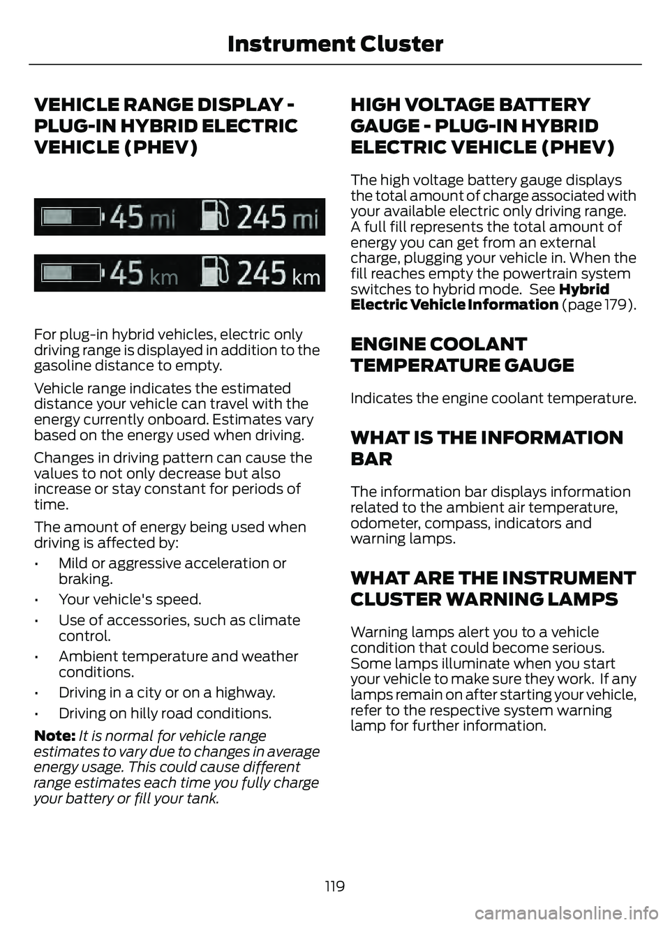 FORD ESCAPE 2022 User Guide VEHICLE RANGE DISPLAY -
PLUG-IN HYBRID ELECTRIC
VEHICLE (PHEV)
E308653E308653
For plug-in hybrid vehicles, electric only
driving range is displayed in addition to the
gasoline distance to empty.
Vehic