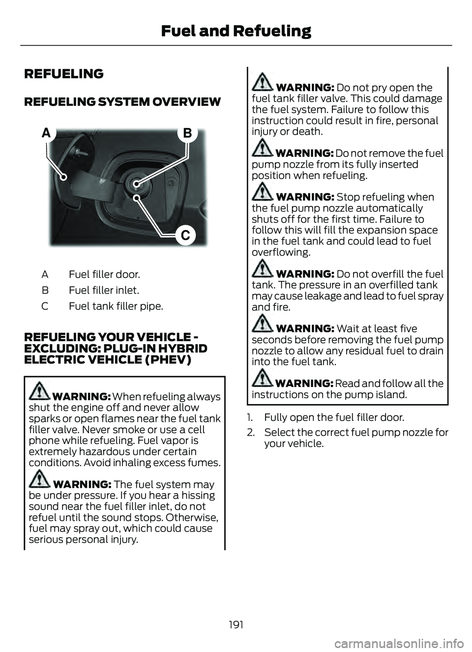 FORD ESCAPE 2022 User Guide REFUELING
REFUELING SYSTEM OVERVIEW
68E267248
B
C
A
Fuel filler door.
A
Fuel filler inlet.
B
Fuel tank filler pipe.
C
REFUELING YOUR VEHICLE -
EXCLUDING: PLUG-IN HYBRID
ELECTRIC VEHICLE (PHEV)
WARNING