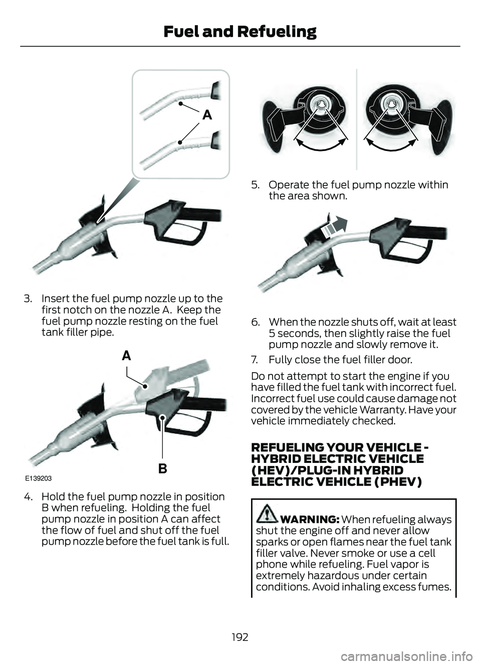 FORD ESCAPE 2022 User Guide 39 0E139202E139202
3. Insert the fuel pump nozzle up to thefirst notch on the nozzle A.  Keep the
fuel pump nozzle resting on the fuel
tank filler pipe.
E139203
A
B
4. Hold the fuel pump nozzle in pos