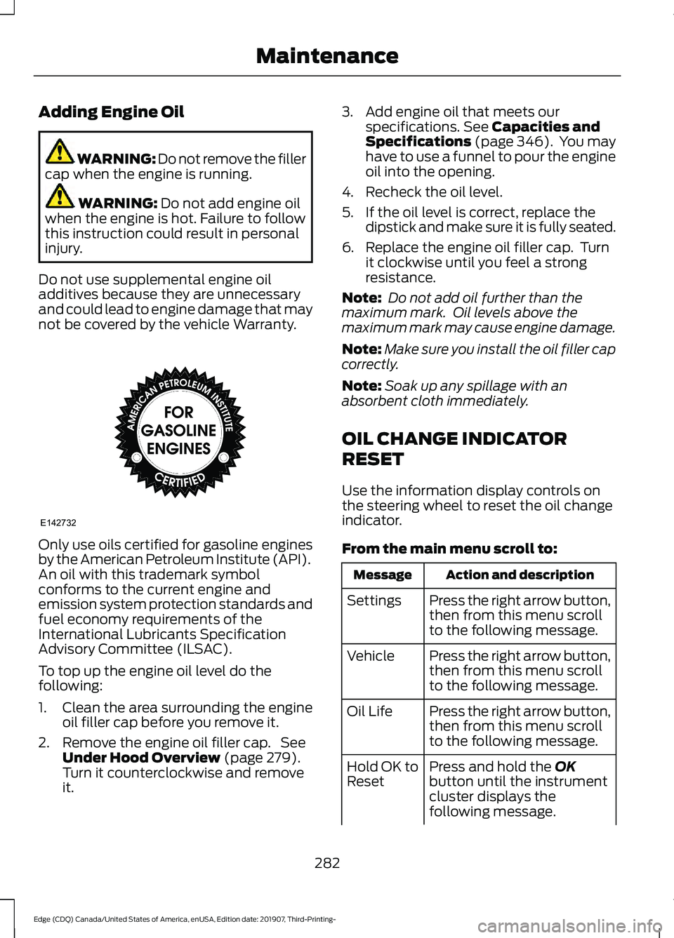 FORD EDGE 2020  Owners Manual Adding Engine Oil
WARNING: Do not remove the filler
cap when the engine is running. WARNING: Do not add engine oil
when the engine is hot. Failure to follow
this instruction could result in personal
i
