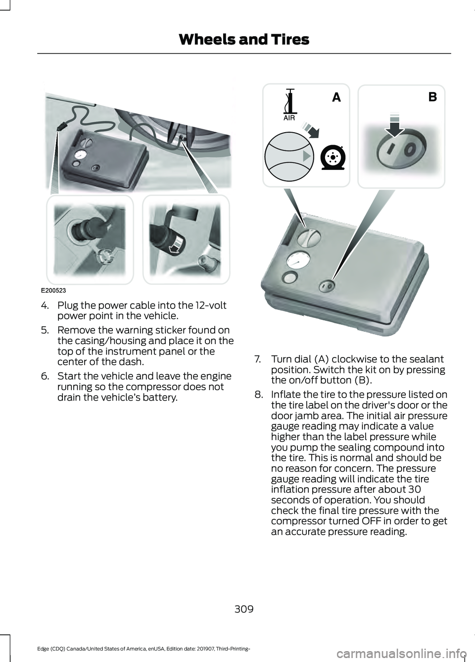 FORD EDGE 2020  Owners Manual 4. Plug the power cable into the 12-volt
power point in the vehicle.
5. Remove the warning sticker found on the casing/housing and place it on the
top of the instrument panel or the
center of the dash