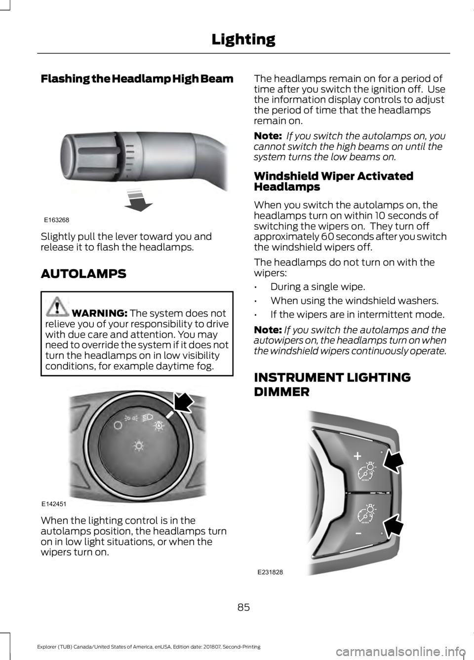 FORD EXPLORER 2019 Manual Online Flashing the Headlamp High Beam
Slightly pull the lever toward you and
release it to flash the headlamps.
AUTOLAMPS
WARNING: The system does not
relieve you of your responsibility to drive
with due ca