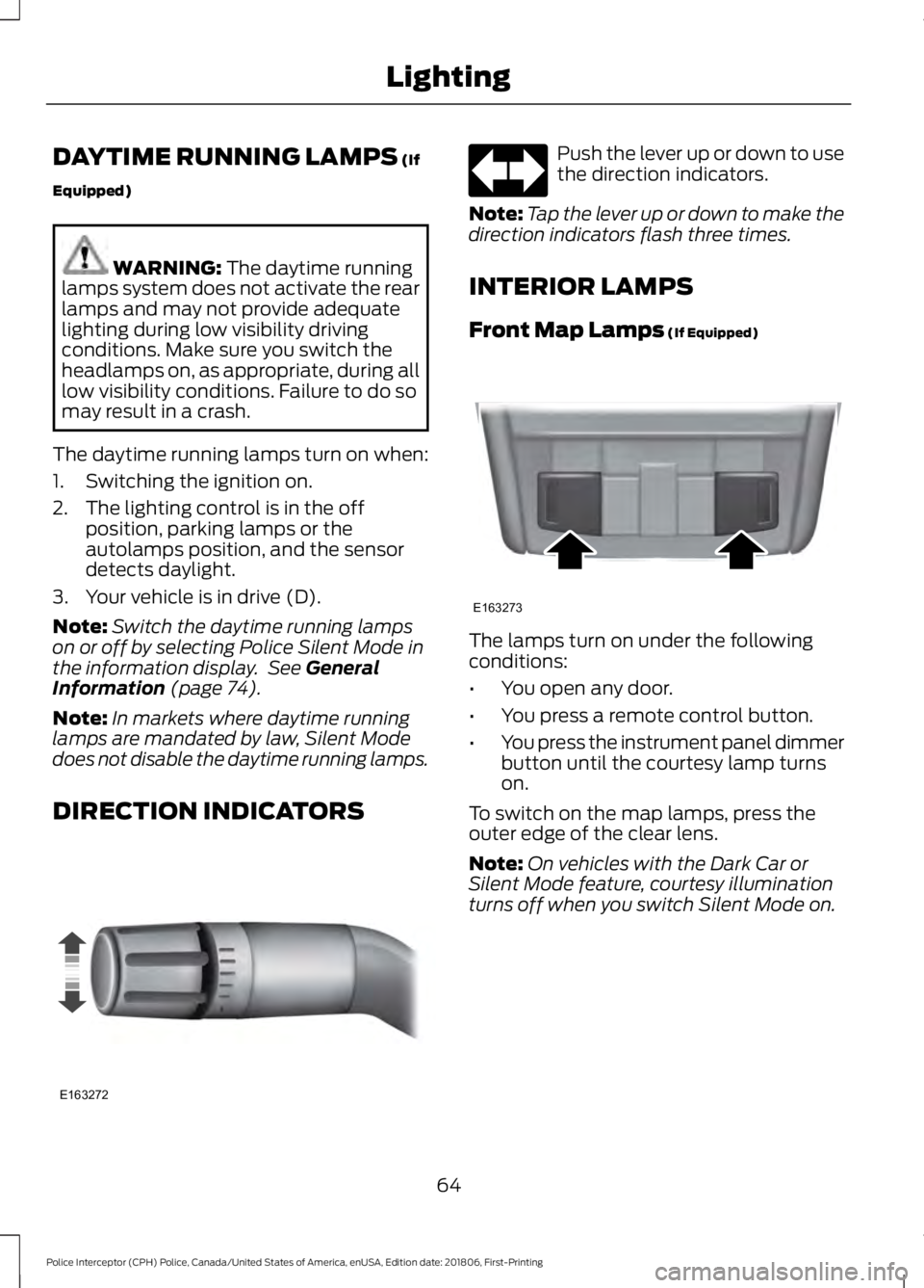 FORD POLICE INTERCEPTOR 2019  Owners Manual DAYTIME RUNNING LAMPS (If
Equipped) WARNING: 
The daytime running
lamps system does not activate the rear
lamps and may not provide adequate
lighting during low visibility driving
conditions. Make sur