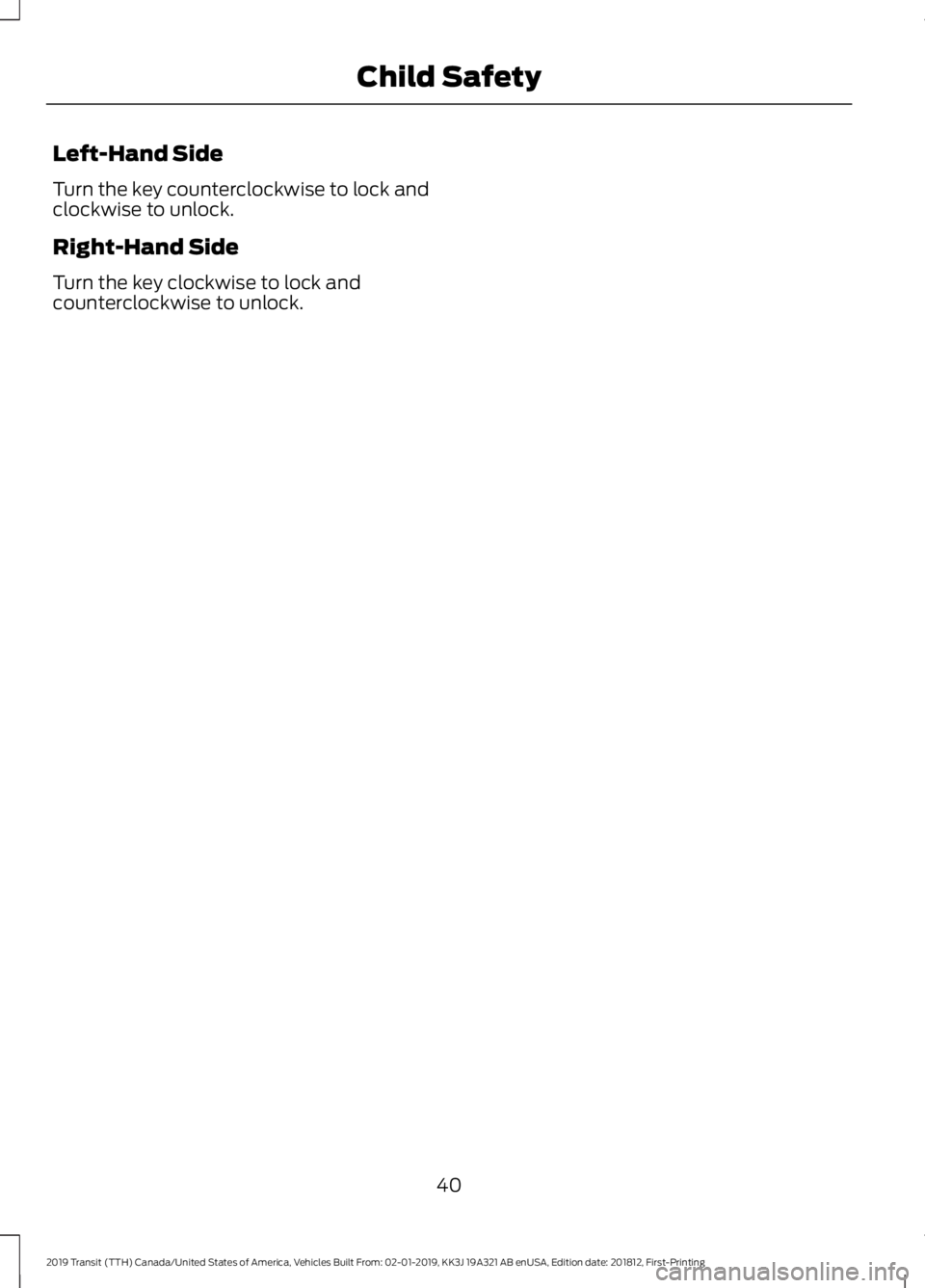 FORD TRANSIT 2019 Service Manual Left-Hand Side
Turn the key counterclockwise to lock and
clockwise to unlock.
Right-Hand Side
Turn the key clockwise to lock and
counterclockwise to unlock.
40
2019 Transit (TTH) Canada/United States 