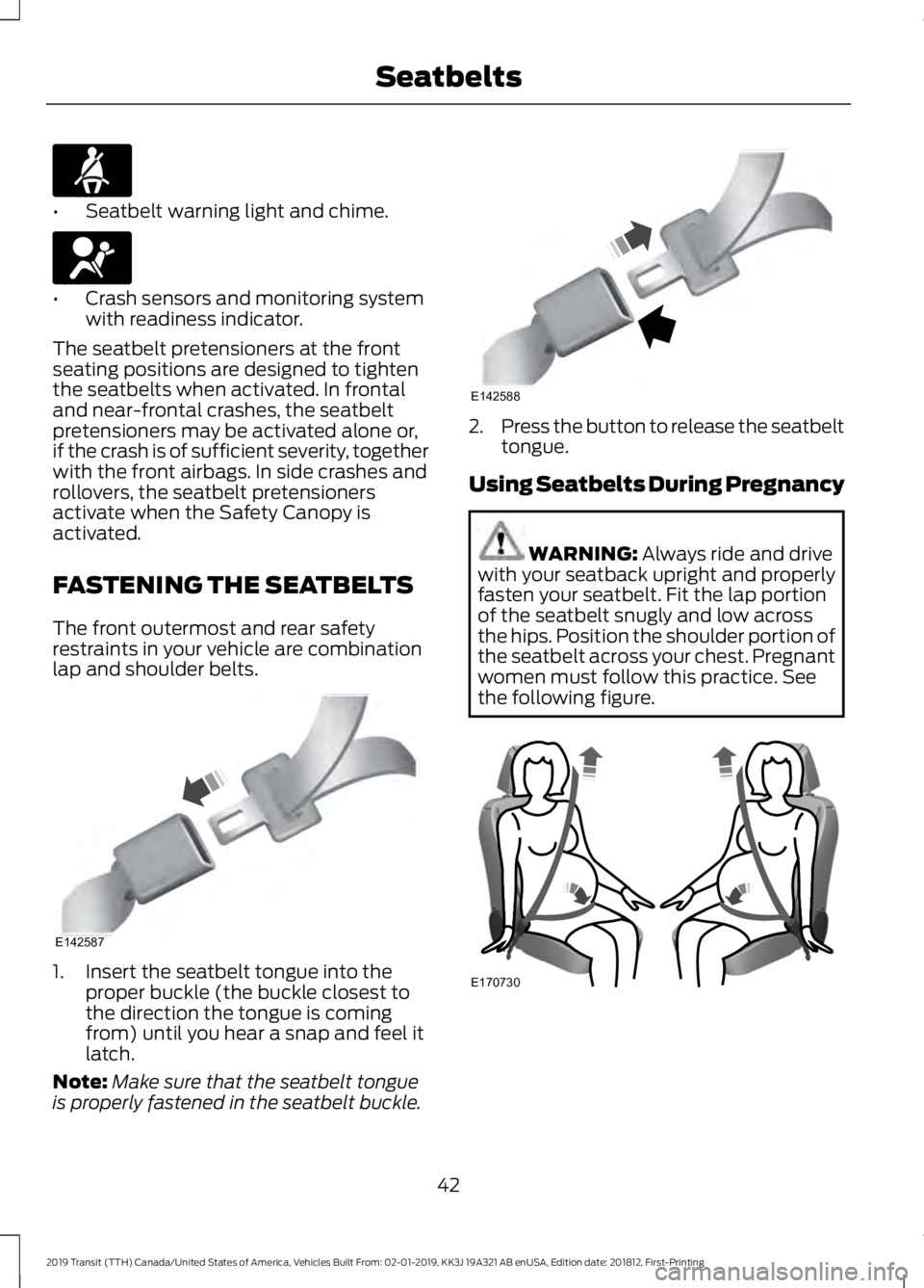 FORD TRANSIT 2019 Service Manual •
Seatbelt warning light and chime. •
Crash sensors and monitoring system
with readiness indicator.
The seatbelt pretensioners at the front
seating positions are designed to tighten
the seatbelts 