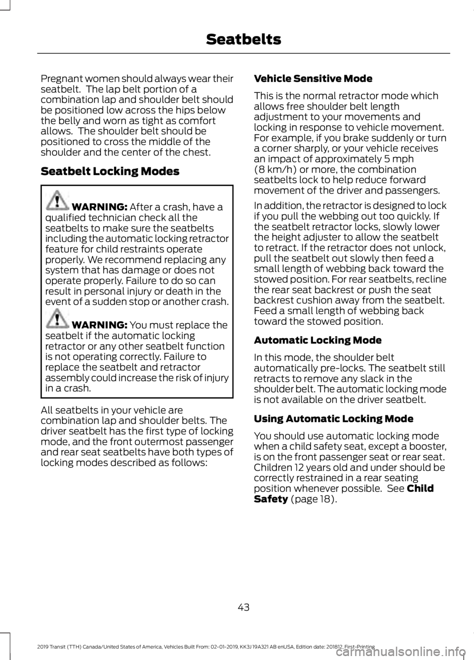 FORD TRANSIT 2019 Service Manual Pregnant women should always wear their
seatbelt.  The lap belt portion of a
combination lap and shoulder belt should
be positioned low across the hips below
the belly and worn as tight as comfort
all