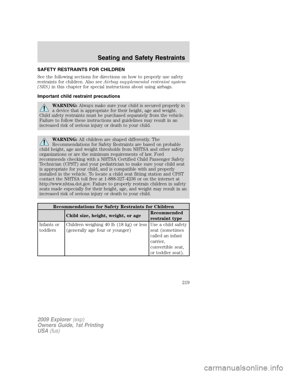 FORD EXPLORER 2009 4.G Owners Guide SAFETY RESTRAINTS FOR CHILDREN
See the following sections for directions on how to properly use safety
restraints for children. Also seeAirbag supplemental restraint system
(SRS)in this chapter for sp