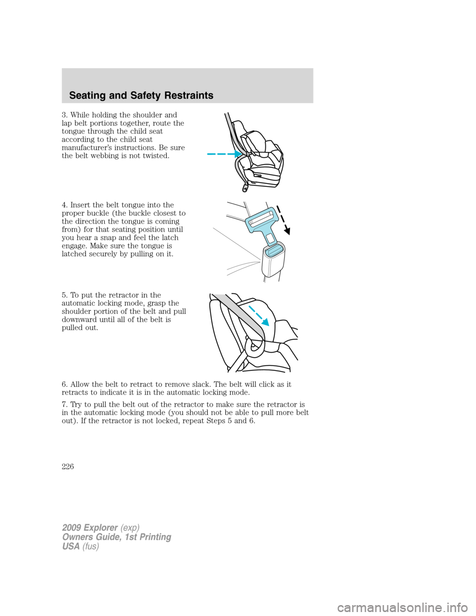 FORD EXPLORER 2009 4.G Owners Guide 3. While holding the shoulder and
lap belt portions together, route the
tongue through the child seat
according to the child seat
manufacturer’s instructions. Be sure
the belt webbing is not twisted