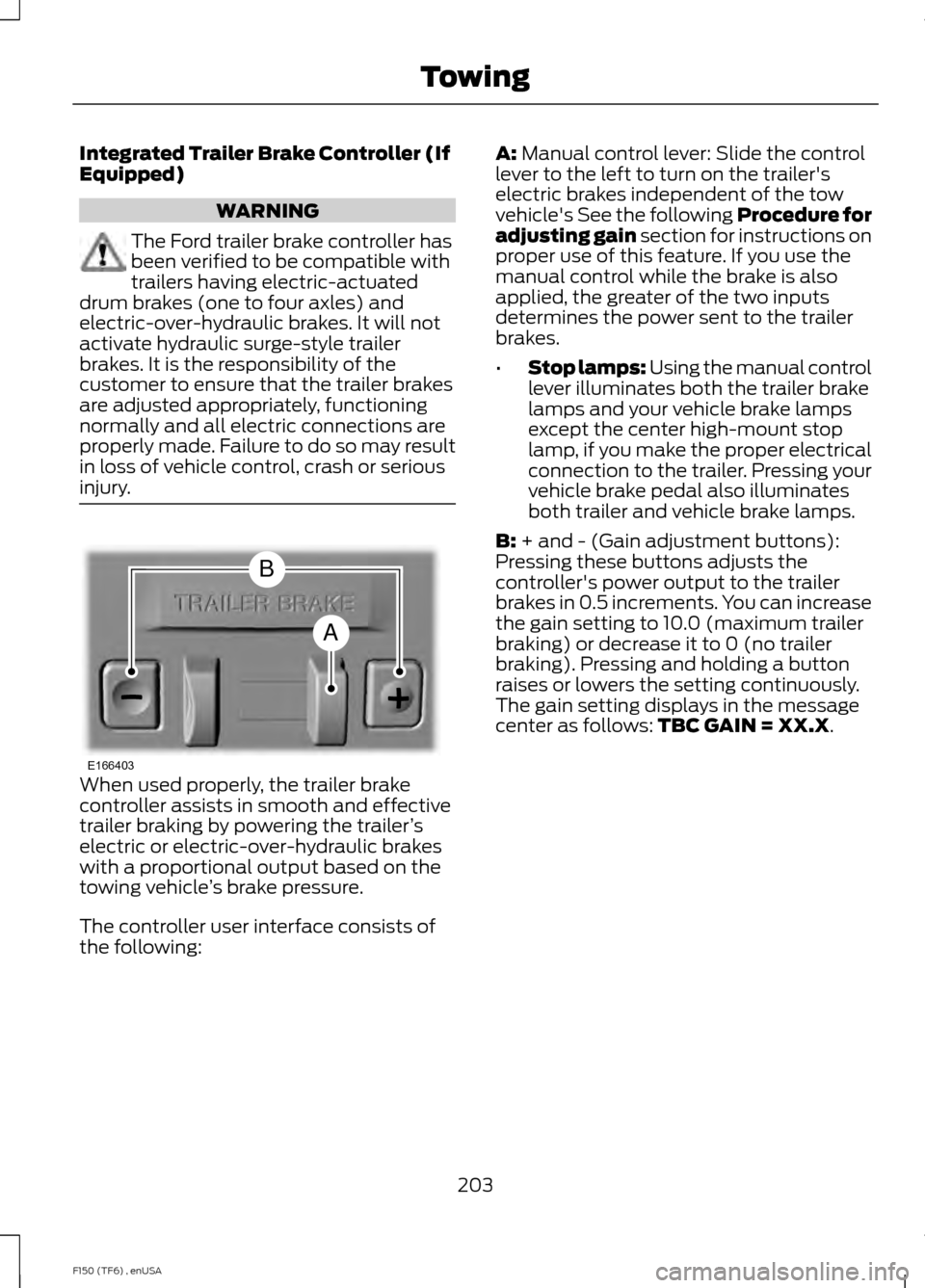 FORD F150 2014 12.G User Guide Integrated Trailer Brake Controller (If
Equipped)
WARNING
The Ford trailer brake controller has
been verified to be compatible with
trailers having electric-actuated
drum brakes (one to four axles) an