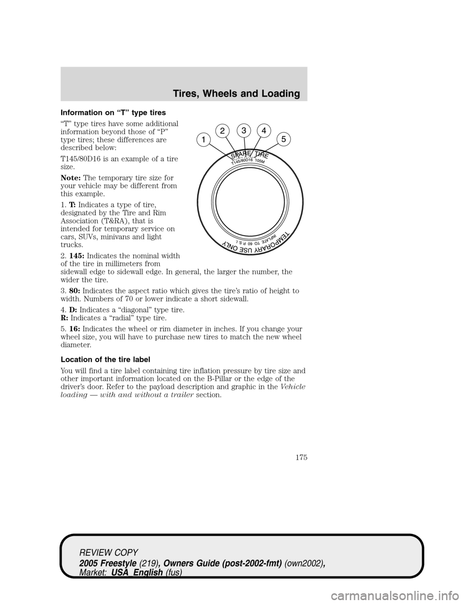 FORD FREESTYLE 2005 1.G Owners Manual Information on“T”type tires
“T”type tires have some additional
information beyond those of“P”
type tires; these differences are
described below:
T145/80D16 is an example of a tire
size.
No