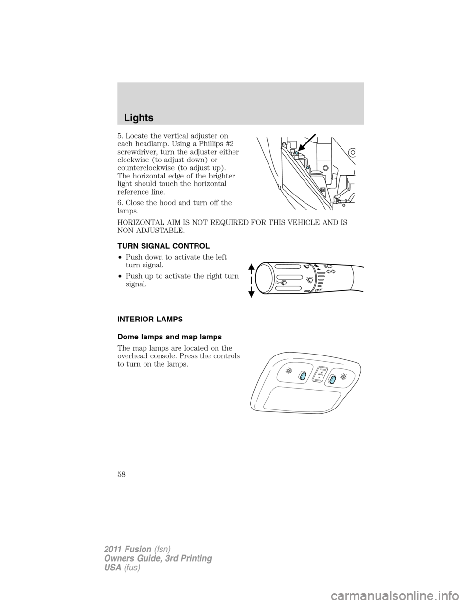 FORD FUSION (AMERICAS) 2011 1.G Owners Manual 5. Locate the vertical adjuster on
each headlamp. Using a Phillips #2
screwdriver, turn the adjuster either
clockwise (to adjust down) or
counterclockwise (to adjust up).
The horizontal edge of the br