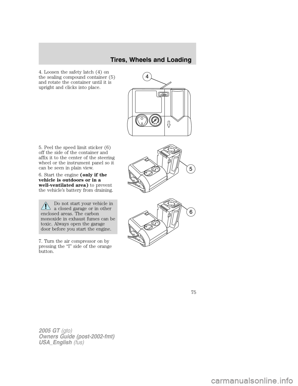 FORD GT 2005 1.G Owners Manual 
4. Loosen the safety latch (4) on
the sealing compound container (5)
and rotate the container until it is
upright and clicks into place.
5. Peel the speed limit sticker (6)
off the side of the contai