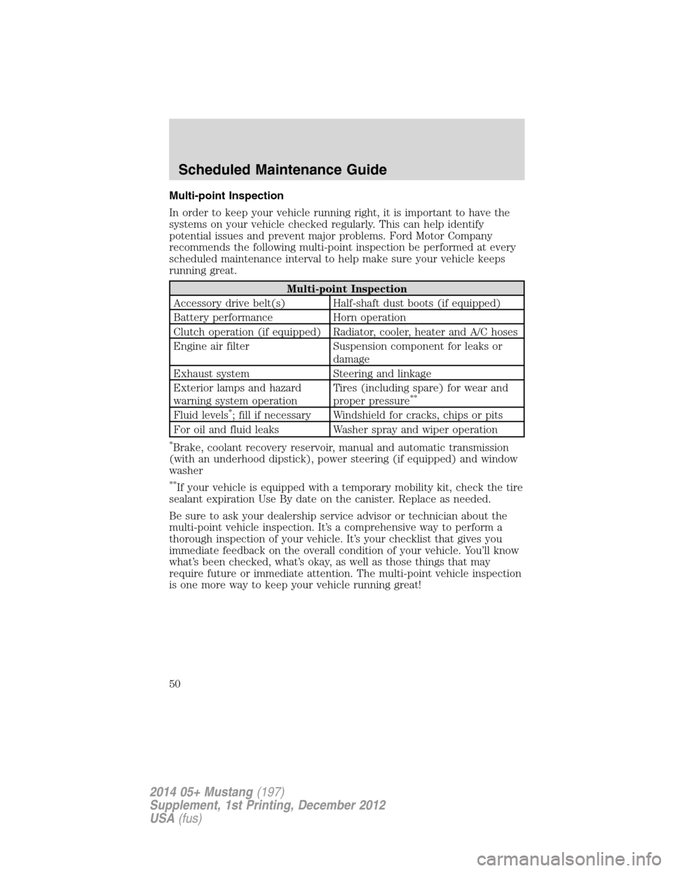 FORD MUSTANG 2014 5.G Shelby GT500 Supplement Manual Multi-point Inspection
In order to keep your vehicle running right, it is important to have the
systems on your vehicle checked regularly. This can help identify
potential issues and prevent major pro