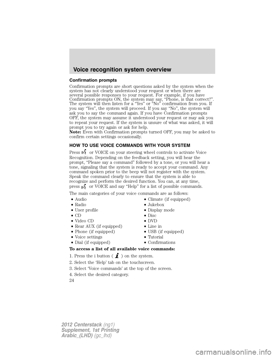 FORD SUPER DUTY 2012 3.G Navigation System Manual Confirmation prompts
Confirmation prompts are short questions asked by the system when the
system has not clearly understood your request or when there are
several possible responses to your request. 