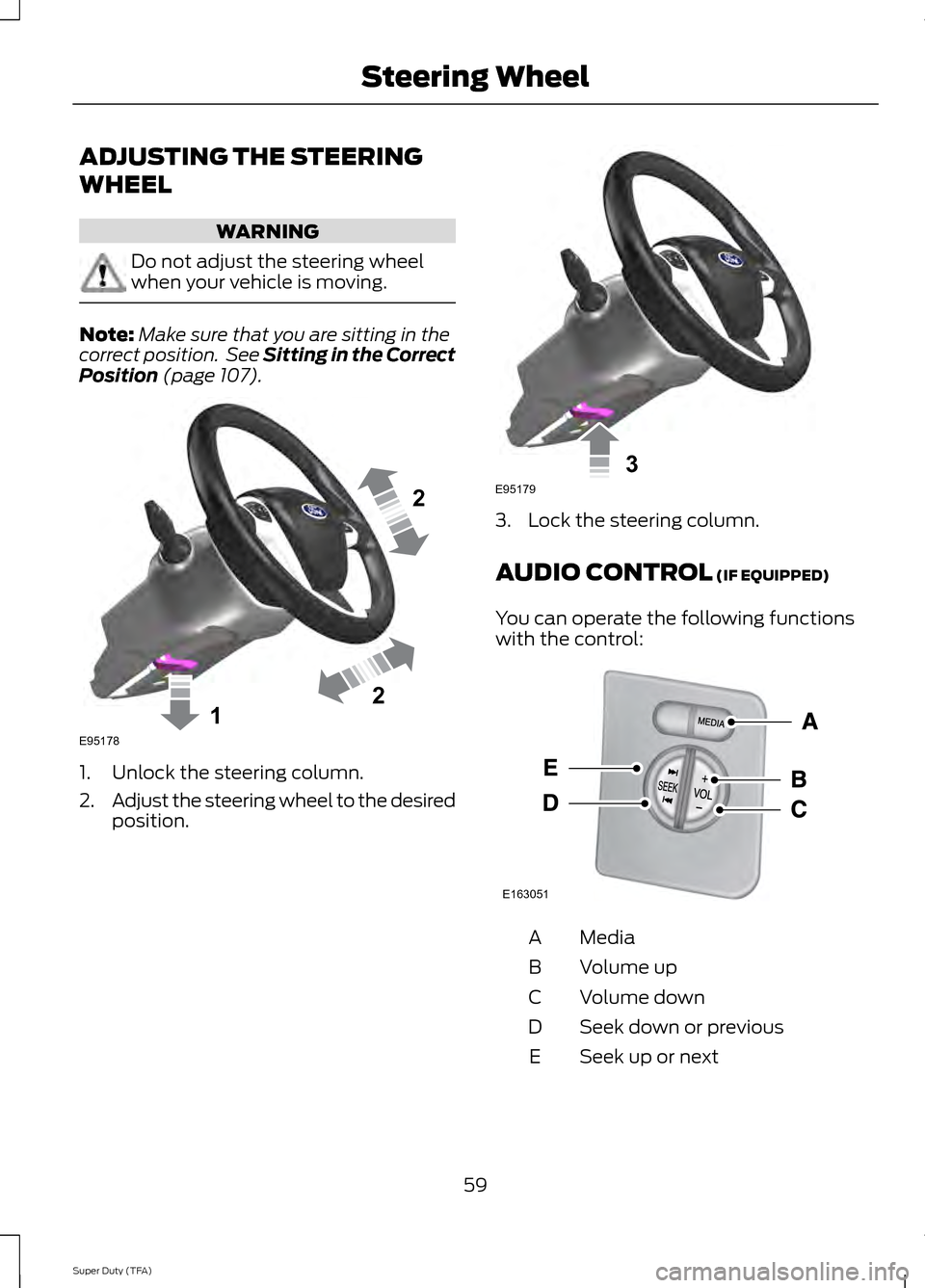 FORD SUPER DUTY 2014 3.G Owners Manual ADJUSTING THE STEERING
WHEEL
WARNING
Do not adjust the steering wheel
when your vehicle is moving.
Note:
Make sure that you are sitting in the
correct position.  See Sitting in the Correct
Position (p