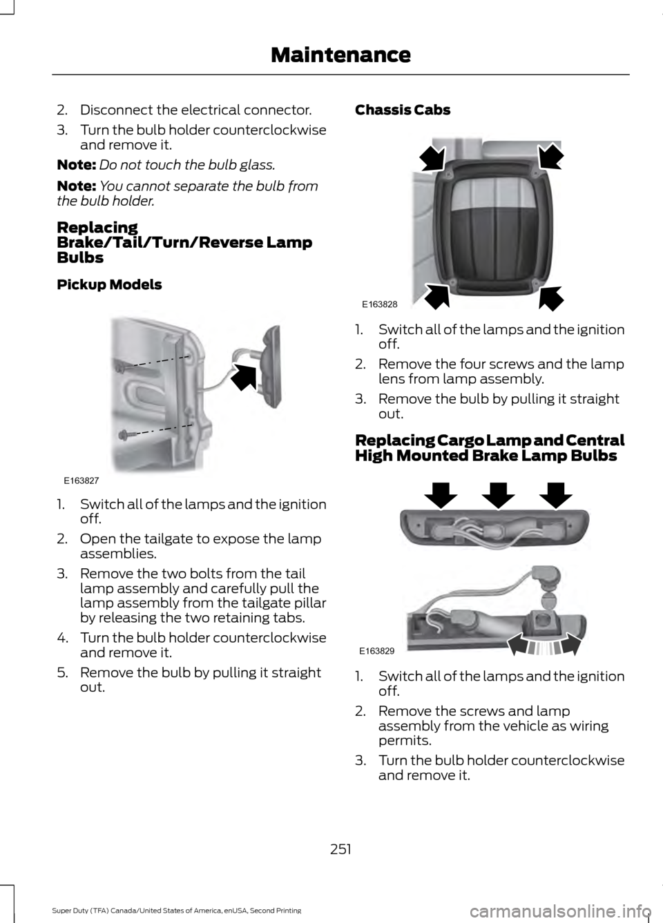 FORD SUPER DUTY 2016 3.G Owners Manual 2. Disconnect the electrical connector.
3.
Turn the bulb holder counterclockwise
and remove it.
Note: Do not touch the bulb glass.
Note: You cannot separate the bulb from
the bulb holder.
Replacing
Br