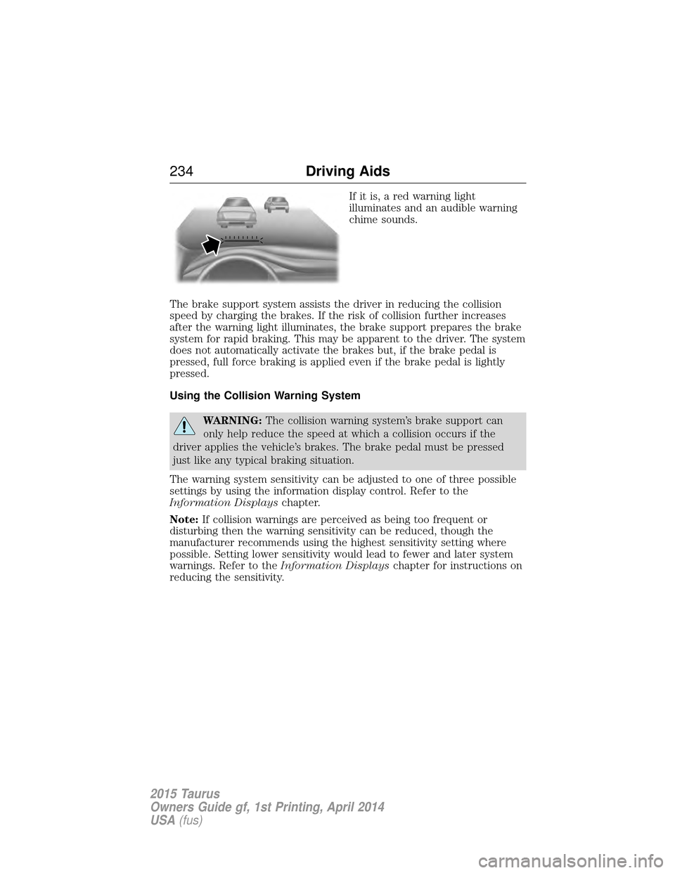 FORD TAURUS 2015 6.G Service Manual If it is, a red warning light
illuminates and an audible warning
chime sounds.
The brake support system assists the driver in reducing the collision
speed by charging the brakes. If the risk of collis