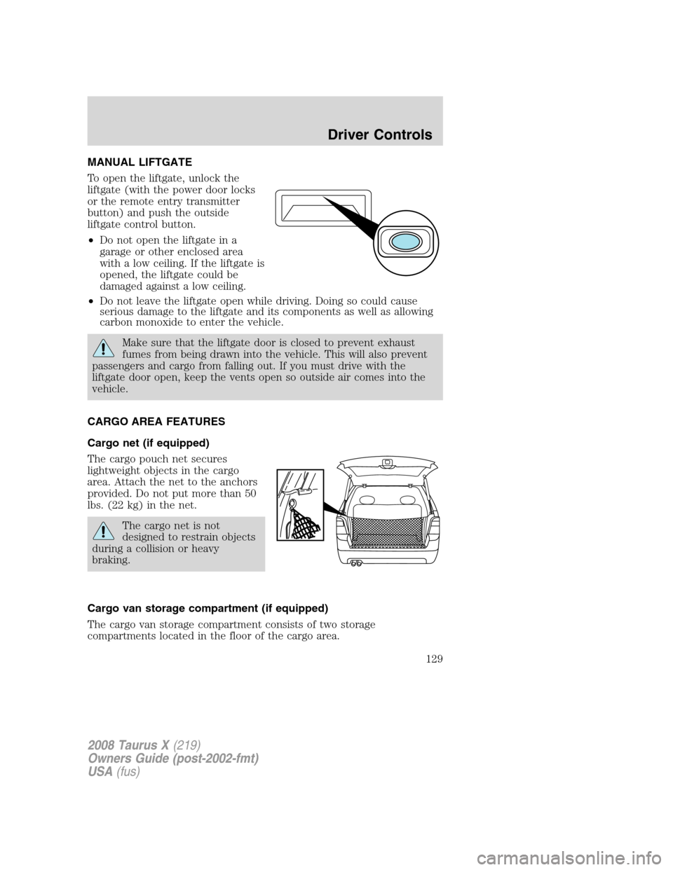 FORD TAURUS X 2008 1.G Service Manual MANUAL LIFTGATE
To open the liftgate, unlock the
liftgate (with the power door locks
or the remote entry transmitter
button) and push the outside
liftgate control button.
•Do not open the liftgate i