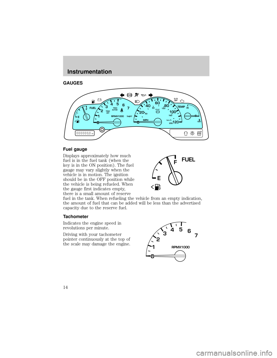 FORD WINDSTAR 2000 2.G Owners Manual GAUGES
Fuel gauge
Displays approximately how much
fuel is in the fuel tank (when the
key is in the ON position). The fuel
gauge may vary slightly when the
vehicle is in motion. The ignition
should be 