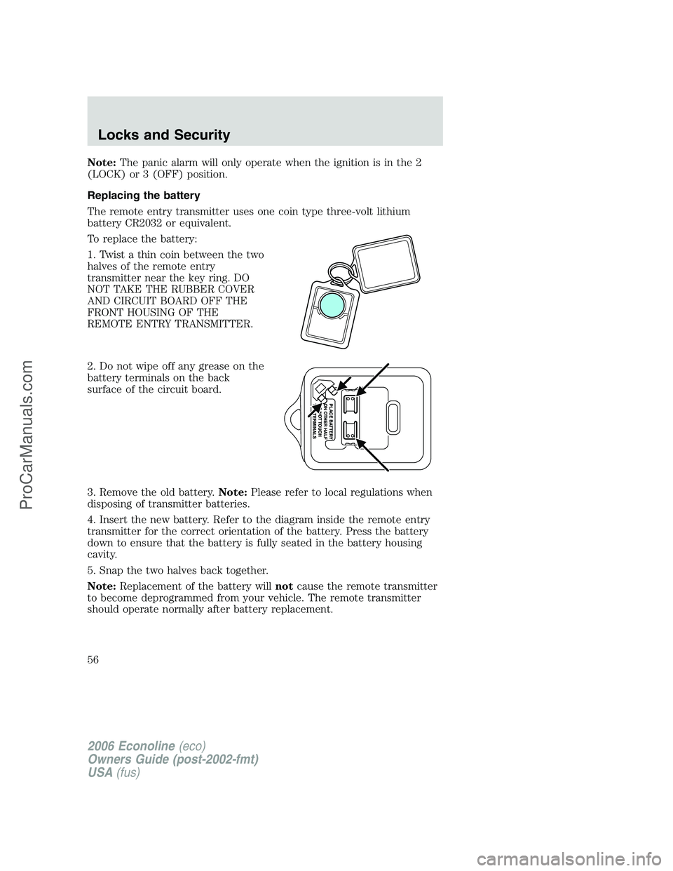 FORD E-350 2006  Owners Manual Note:The panic alarm will only operate when the ignition is in the 2
(LOCK) or 3 (OFF) position.
Replacing the battery
The remote entry transmitter uses one coin type three-volt lithium
battery CR2032