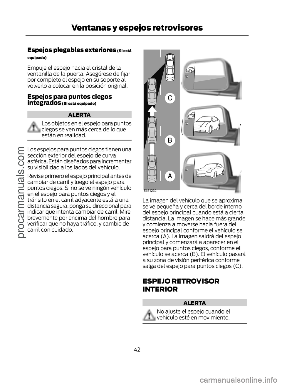 FORD ECOSPORT 2017 Service Manual Espejos plegables exteriores (Si está
equipado)
Empuje el espejo hacia el cristal de la
ventanilla de la puerta. Asegúrese de fijar
por completo el espejo en su soporte al
volverlo a colocar en la p