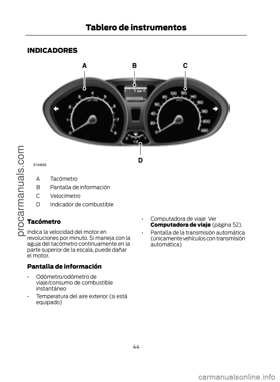 FORD ECOSPORT 2017 Service Manual INDICADORES
�(������
Tacómetro
A
Pantalla de información
B
Velocímetro
C
Indicador de combustible
D
Tacómetro
Indica la velocidad del motor en
revoluciones por minuto. Si maneja con la
aguja