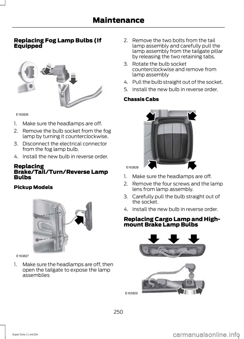 FORD F450 2015  Owners Manual Replacing Fog Lamp Bulbs (If
Equipped
1. Make sure the headlamps are off.
2. Remove the bulb socket from the fog
lamp by turning it counterclockwise.
3. Disconnect the electrical connector from the fo