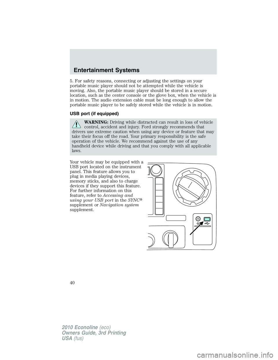 FORD E450 2010  Owners Manual 5. For safety reasons, connecting or adjusting the settings on your
portable music player should not be attempted while the vehicle is
moving. Also, the portable music player should be stored in a sec